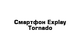 Смартфон Explay Tornado